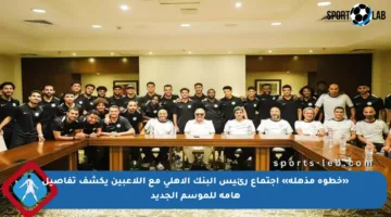 «خطوة مذهلة» اجتماع رئيس البنك الأهلي مع اللاعبين يكشف تفاصيل هامة للموسم الجديد